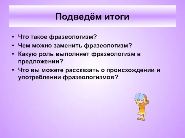 Подведём итоги Что такое фразеологизм? Чем можно заменить фразеологизм? Какую роль