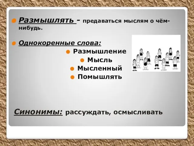 Синонимы: рассуждать, осмысливать Размышлять - предаваться мыслям о чём-нибудь. Однокоренные слова: Размышление Мысль Мысленный Помышлять