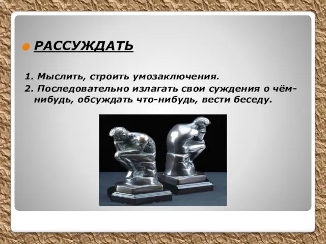 РАССУЖДАТЬ 1. Мыслить, строить умозаключения. 2. Последовательно излагать свои суждения о чём-нибудь, обсуждать что-нибудь, вести беседу.