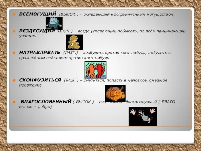 ВСЕМОГУЩИЙ (ВЫСОК.) – обладающий неограниченным могуществом. ВЕЗДЕСУЩИЙ (ИРОН.) – везде успевающий