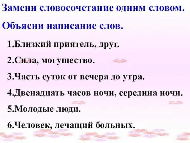 Замени словосочетание одним словом. Объясни написание слов. 1.Близкий приятель, друг. 2.Сила,