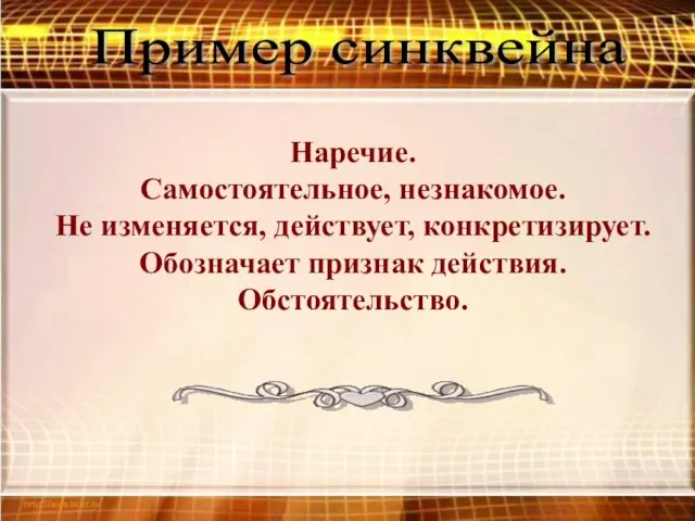 Пример синквейна Наречие. Самостоятельное, незнакомое. Не изменяется, действует, конкретизирует. Обозначает признак действия. Обстоятельство.