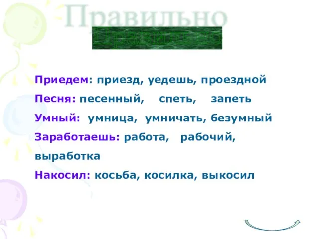 Правильно Приедем: приезд, уедешь, проездной Песня: песенный, спеть, запеть Умный: умница,