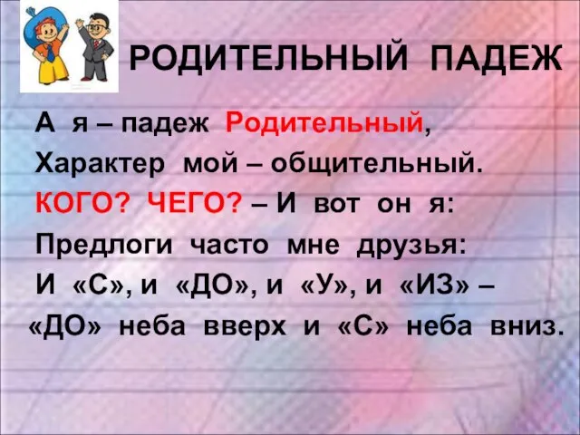 РОДИТЕЛЬНЫЙ ПАДЕЖ А я – падеж Родительный, Характер мой – общительный.