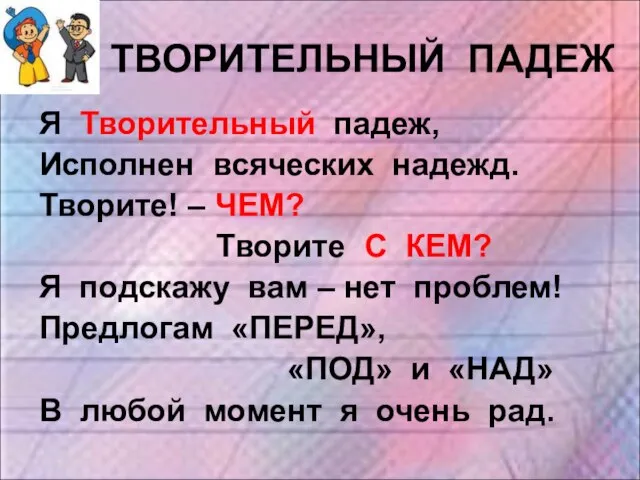 ТВОРИТЕЛЬНЫЙ ПАДЕЖ Я Творительный падеж, Исполнен всяческих надежд. Творите! – ЧЕМ?