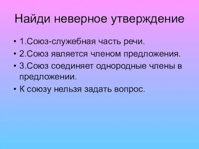 Найди неверное утверждение 1.Союз-служебная часть речи. 2.Союз является членом предложения. 3.Союз