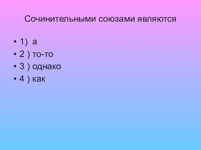 Сочинительными союзами являются 1) а 2 ) то-то 3 ) однако 4 ) как