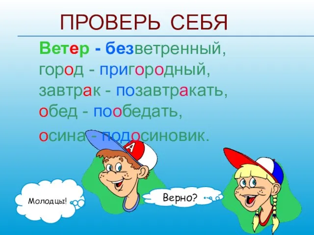 ПРОВЕРЬ СЕБЯ Ветер - безветренный, город - пригородный, завтрак - позавтракать,