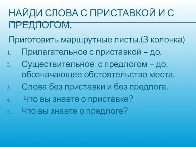 НАЙДИ СЛОВА С ПРИСТАВКОЙ И С ПРЕДЛОГОМ. Приготовить маршрутные листы.(3 колонка)