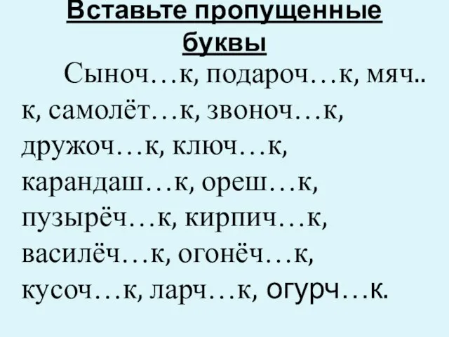 Вставьте пропущенные буквы Сыноч…к, подароч…к, мяч..к, самолёт…к, звоноч…к, дружоч…к, ключ…к, карандаш…к,