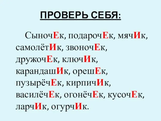 ПРОВЕРЬ СЕБЯ: СыночЕк, подарочЕк, мячИк, самолётИк, звоночЕк, дружочЕк, ключИк, карандашИк, орешЕк,