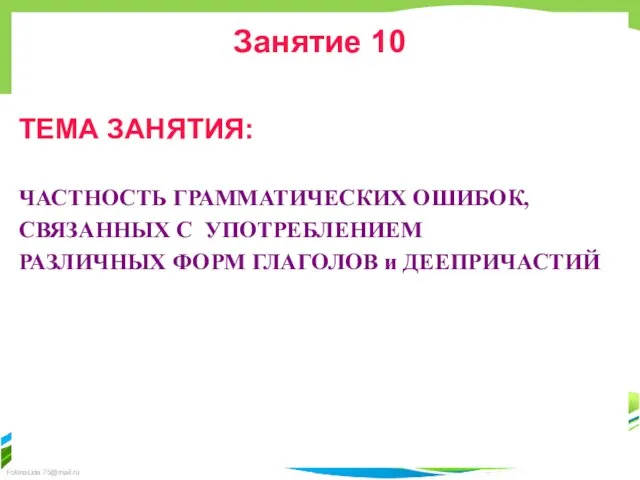 Занятие 10 ТЕМА ЗАНЯТИЯ: ЧАСТНОСТЬ ГРАММАТИЧЕСКИХ ОШИБОК, СВЯЗАННЫХ С УПОТРЕБЛЕНИЕМ РАЗЛИЧНЫХ ФОРМ ГЛАГОЛОВ и ДЕЕПРИЧАСТИЙ