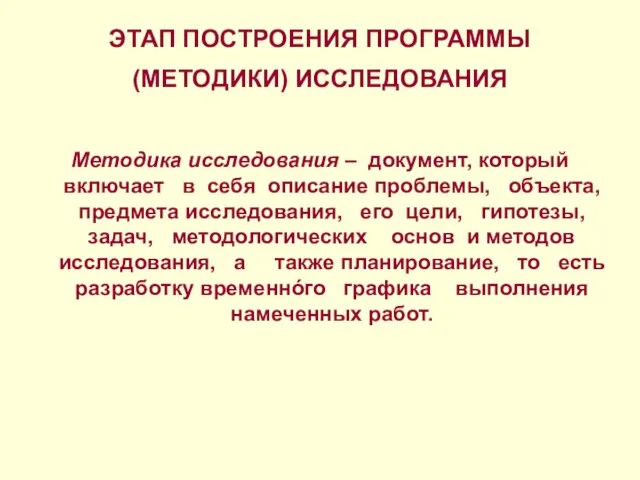 ЭТАП ПОСТРОЕНИЯ ПРОГРАММЫ (МЕТОДИКИ) ИССЛЕДОВАНИЯ Методика исследования – документ, который включает