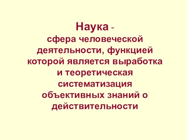 Наука - сфера человеческой деятельности, функцией которой является выработка и теоретическая систематизация объективных знаний о действительности