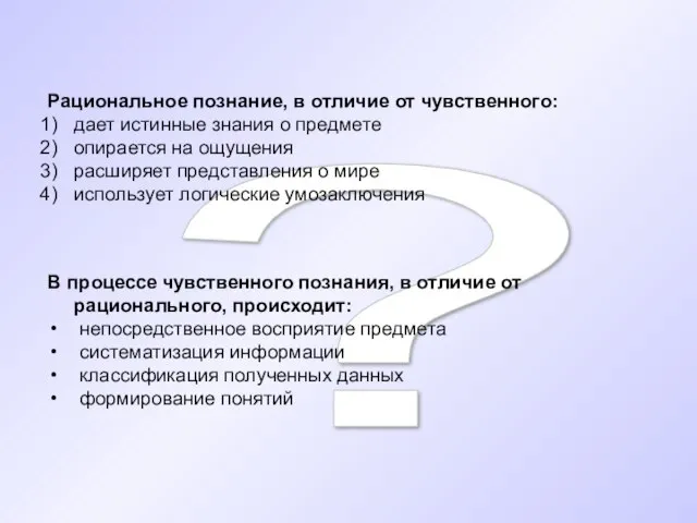 ? Рациональное познание, в отличие от чувственного: дает истинные знания о