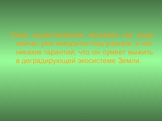 Само существование человека как вида сейчас уже находится под угрозой, и