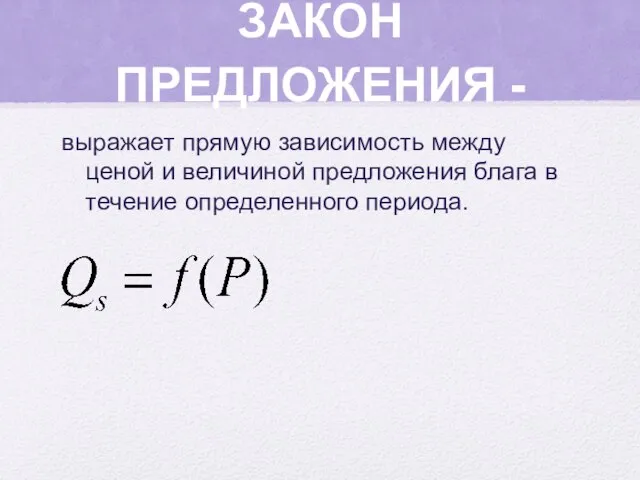 ЗАКОН ПРЕДЛОЖЕНИЯ - выражает прямую зависимость между ценой и величиной предложения блага в течение определенного периода.