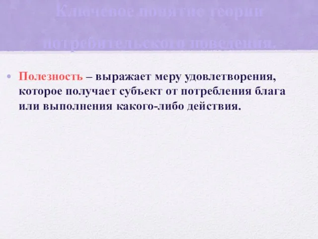 Ключевое понятие теории потребительского поведения. Полезность – выражает меру удовлетворения, которое