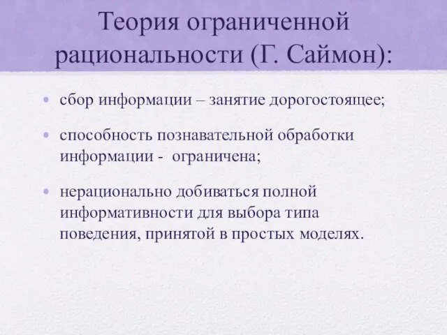 Теория ограниченной рациональности (Г. Саймон): сбор информации – занятие дорогостоящее; способность