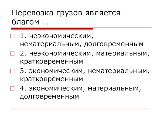 Перевозка грузов является благом … 1. неэкономическим, нематериальным, долговременным 2. неэкономическим,