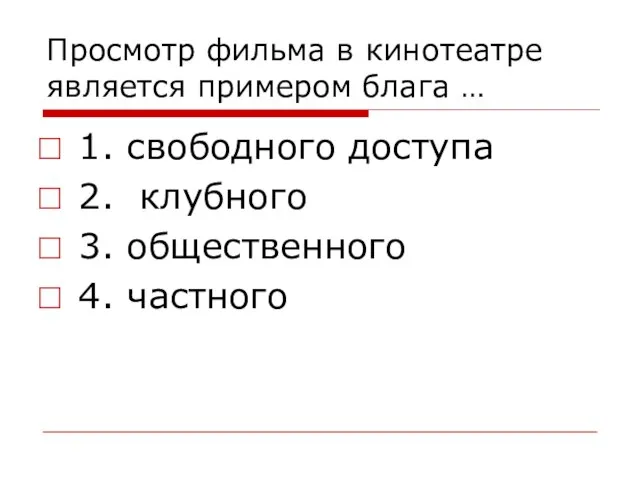 Просмотр фильма в кинотеатре является примером блага … 1. свободного доступа