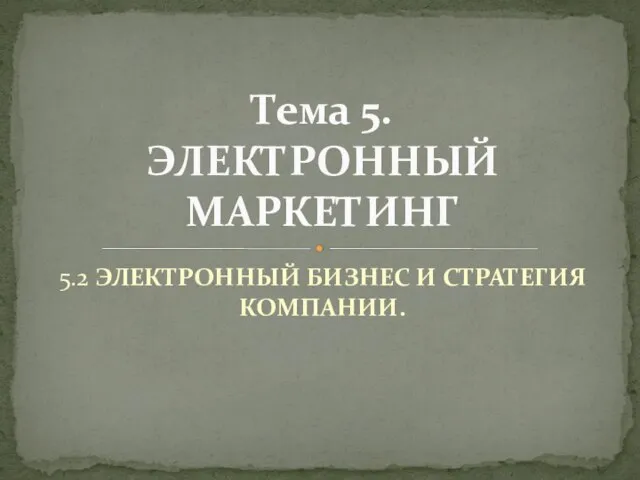 5.2 ЭЛЕКТРОННЫЙ БИЗНЕС И СТРАТЕГИЯ КОМПАНИИ. Тема 5. ЭЛЕКТРОННЫЙ МАРКЕТИНГ