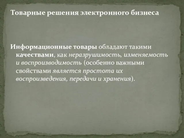 Информационные товары обладают такими качествами, как неразрушимость, изменяемость и воспроизводимость (особенно