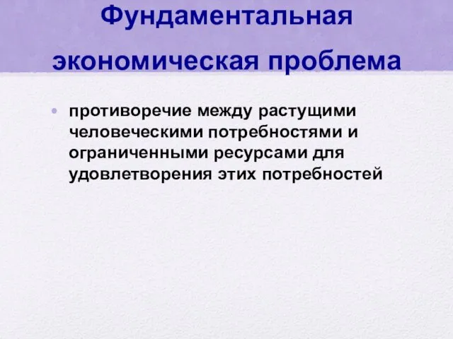 Фундаментальная экономическая проблема противоречие между растущими человеческими потребностями и ограниченными ресурсами для удовлетворения этих потребностей