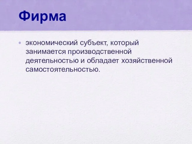 Фирма экономический субъект, который занимается производственной деятельностью и обладает хозяйственной самостоятельностью.