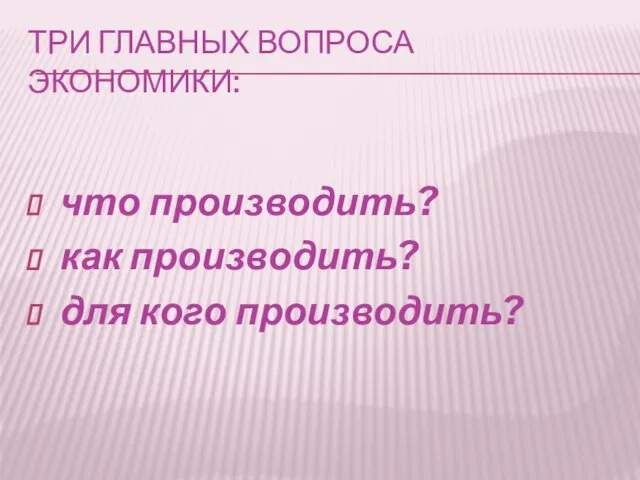 Три главных вопроса экономики: что производить? как производить? для кого производить?