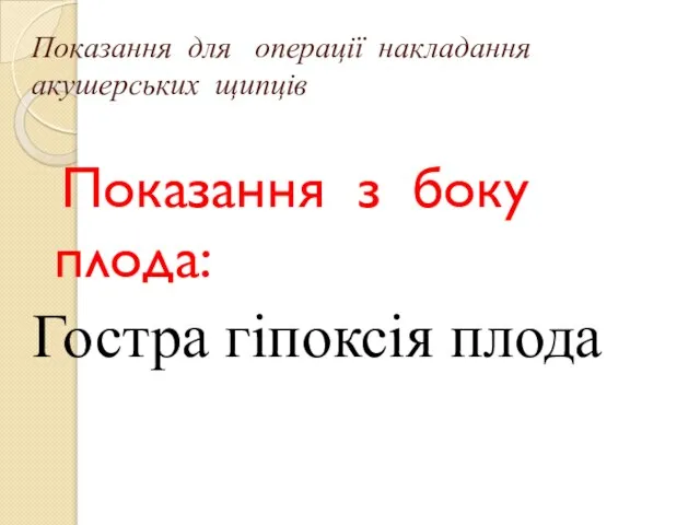 Показання для операції накладання акушерських щипців Показання з боку плода: Гостра гіпоксія плода