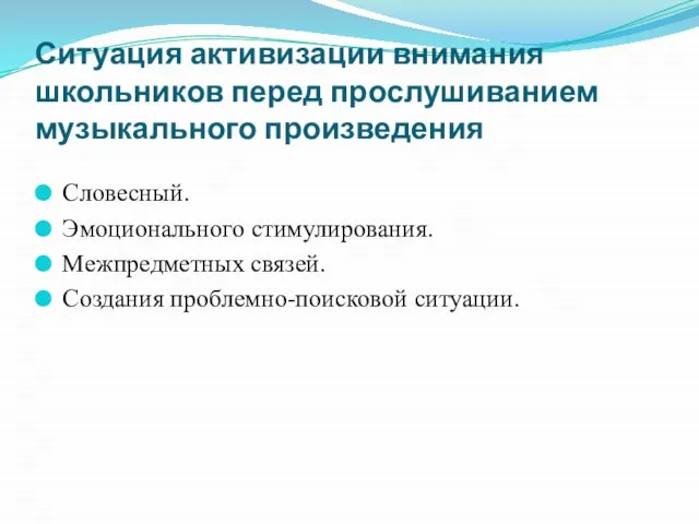 Ситуация активизации внимания школьников перед прослушиванием музыкального произведения Словесный. Эмоционального стимулирования. Межпредметных связей. Создания проблемно-поисковой ситуации.