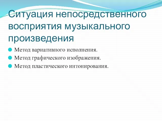 Ситуация непосредственного восприятия музыкального произведения Метод вариативного исполнения. Метод графического изображения. Метод пластического интонирования.