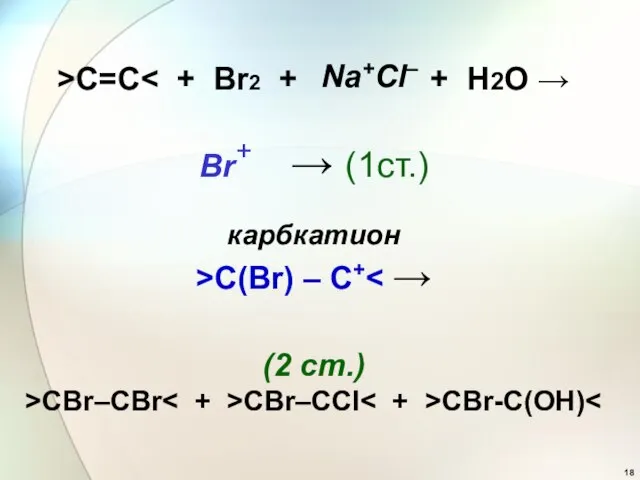 >C=C Br+ → (1ст.) карбкатион >C(Br) – C+ (2 ст.) >CBr–CBr CBr–CCl CBr-C(OH) Na+Cl–