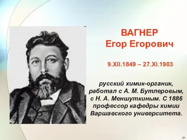 ВАГНЕР Егор Егорович 9.XII.1849 – 27.XI.1903 русский химик-органик, работал с А.