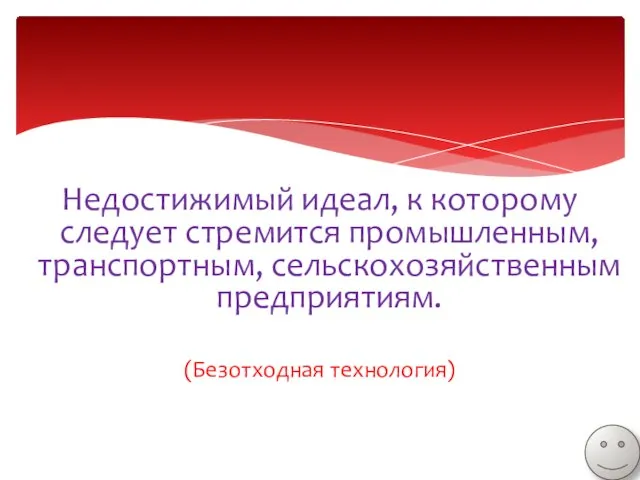 Недостижимый идеал, к которому следует стремится промышленным, транспортным, сельскохозяйственным предприятиям. (Безотходная технология)