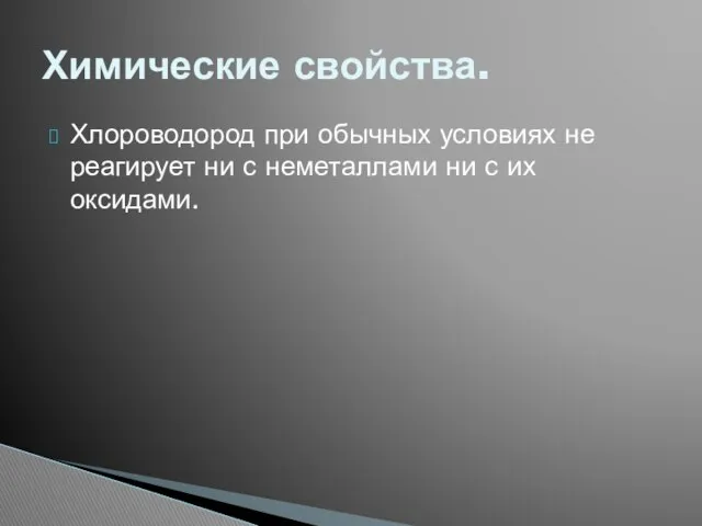 Хлороводород при обычных условиях не реагирует ни с неметаллами ни с их оксидами. Химические свойства.