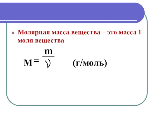 Молярная масса вещества – это масса 1 моля вещества m M (г/моль)