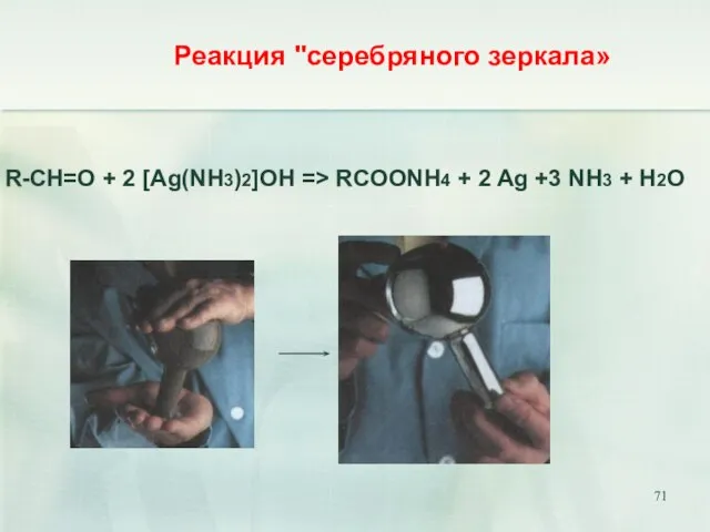 R-CH=O + 2 [Ag(NH3)2]OH => RCOONH4 + 2 Ag +3 NH3 + H2O Реакция "серебряного зеркала»