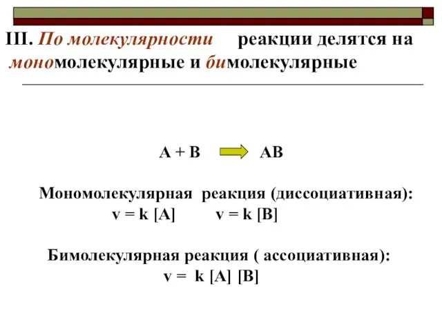 III. По молекулярности реакции делятся на мономолекулярные и бимолекулярные A +