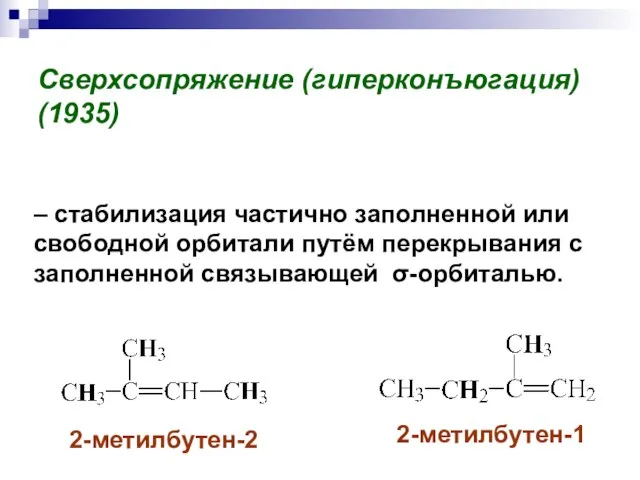 Сверхсопряжение (гиперконъюгация) (1935) 2-метилбутен-2 2-метилбутен-1 – стабилизация частично заполненной или свободной