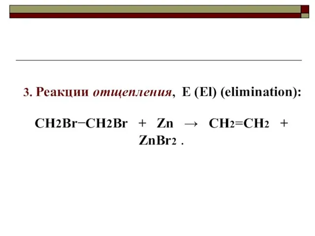 3. Реакции отщепления, E (El) (еlimination): CH2BrCH2Br + Zn  CH2=CH2 + ZnBr2 .