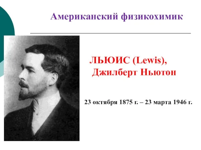 ЛЬЮИС (Lewis), Джилберт Ньютон Американский физикохимик 23 октября 1875 г. – 23 марта 1946 г.