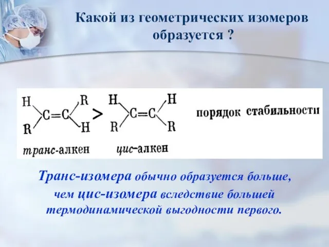 Транс-изомера обычно образуется больше, чем цис-изомера вследствие большей термодинамической выгодности первого.