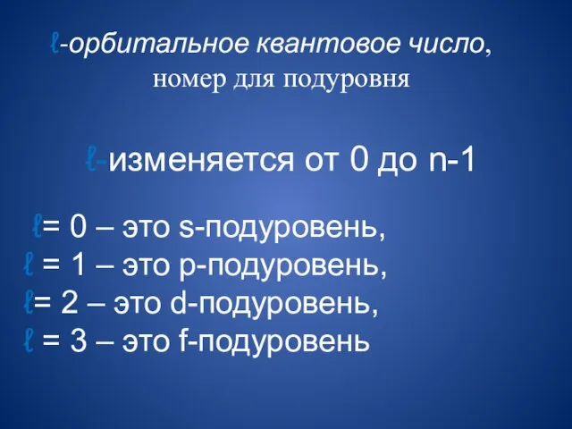 ℓ-орбитальное квантовое число, номер для подуровня ℓ-изменяется от 0 до n-1