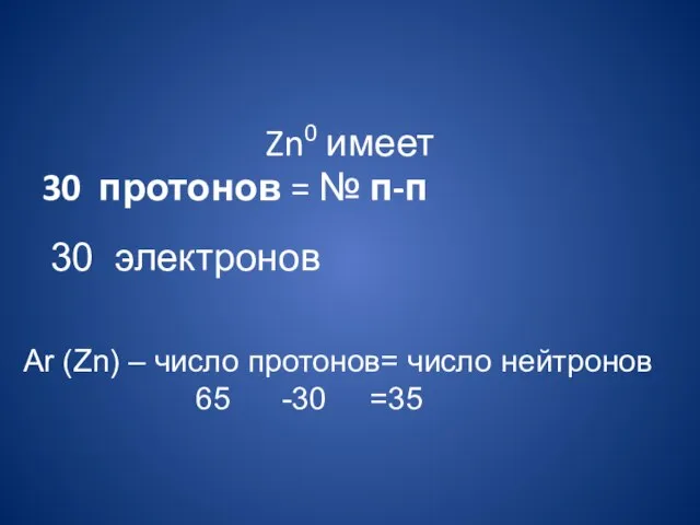 Zn0 имеет 30 протонов = № п-п Аr (Zn) – число