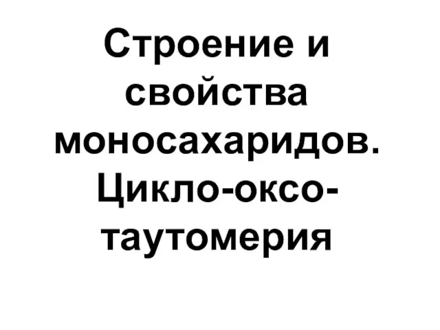 Строение и свойства моносахаридов. Цикло-оксо- таутомерия