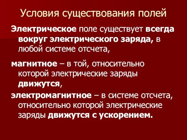 Условия существования полей Электрическое поле существует всегда вокруг электрического заряда, в