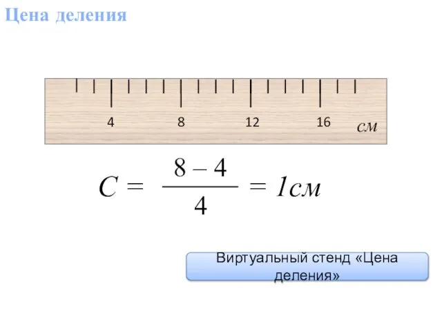 Цена деления 4 8 12 16 см С = = 1см