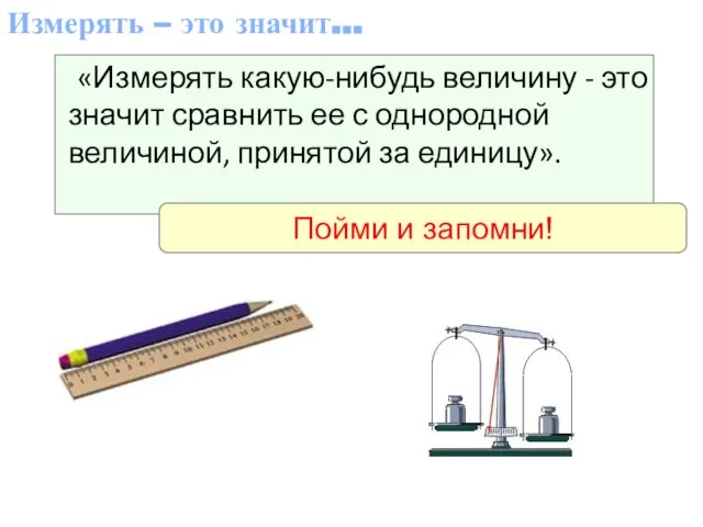 Измерять – это значит… «Измерять какую-нибудь величину - это значит сравнить